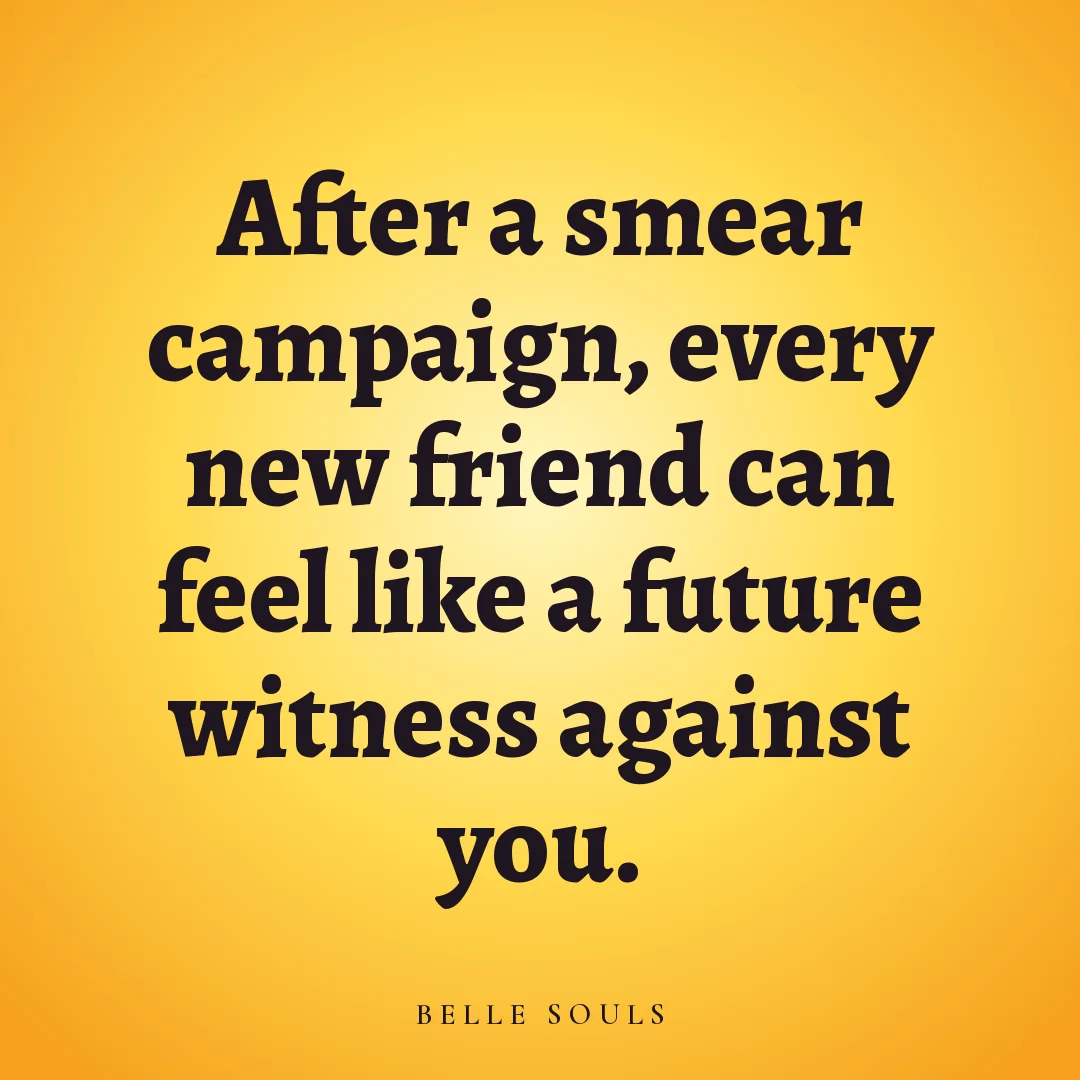 After a smear campaign, every new friend can feel like a future witness against you.