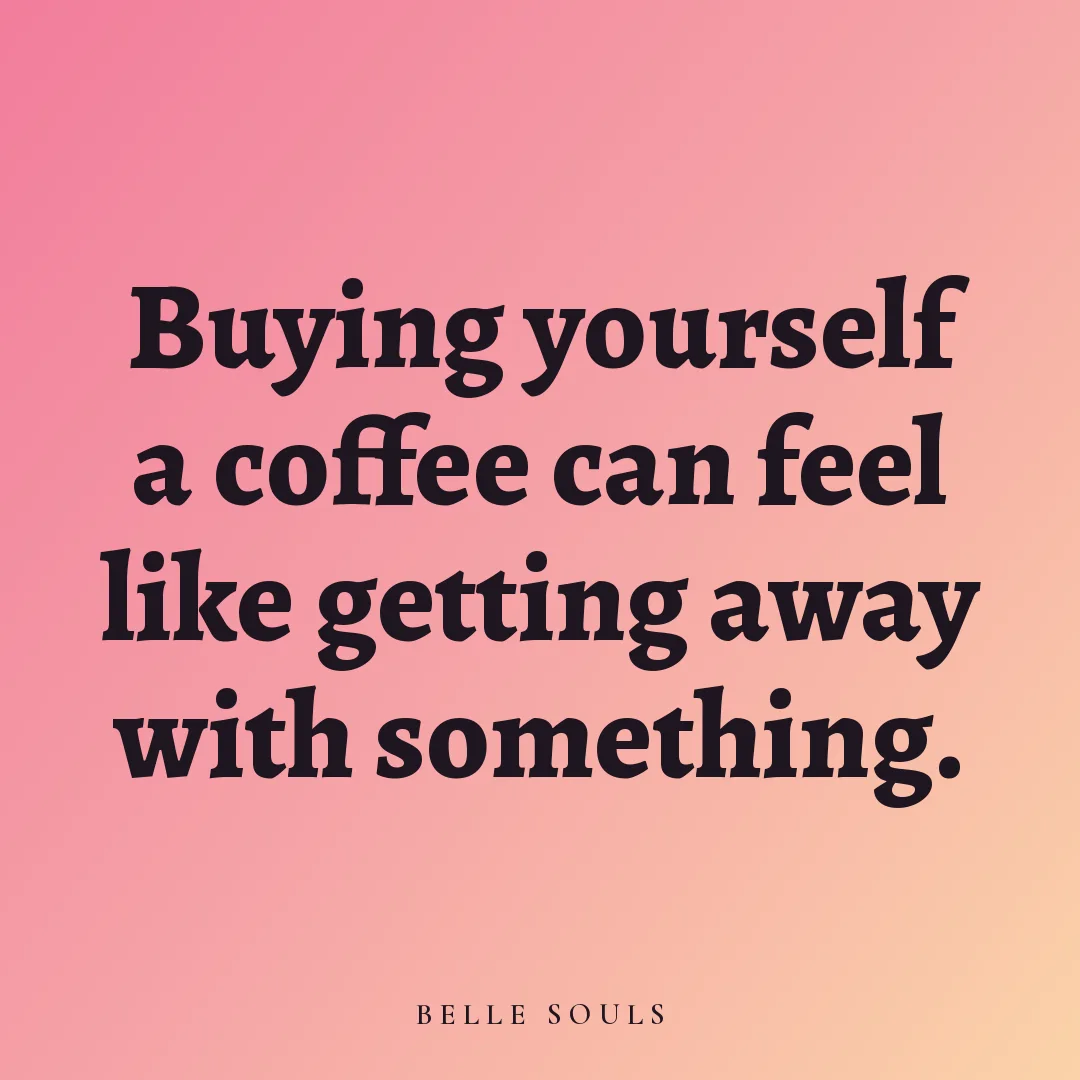 Buying yourself a coffee can feel like getting away with something.