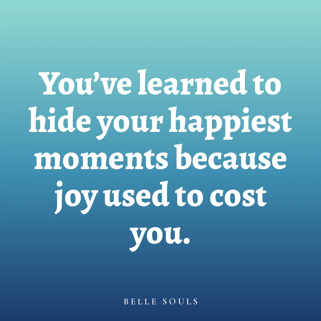 You've learned to hide your happiest moments because joy used to cost you.