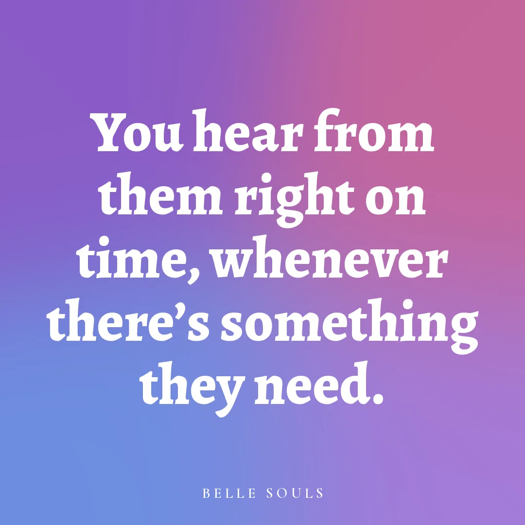 You hear from them right on time, whenever there's something they need.