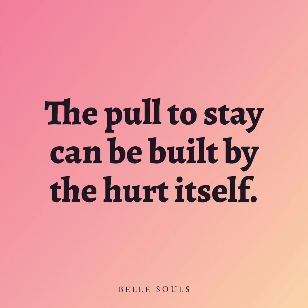 The pull to stay can be built by the hurt itself.