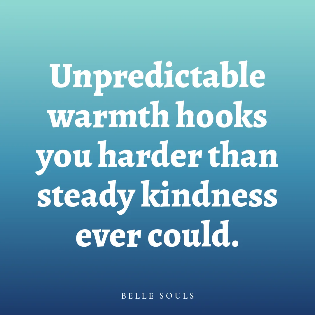 Unpredictable warmth hooks you harder than steady kindness ever could.