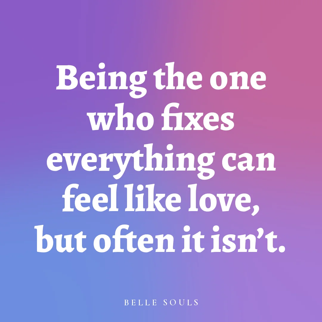 Being the one who fixes everything can feel like love, but often it isn't.
