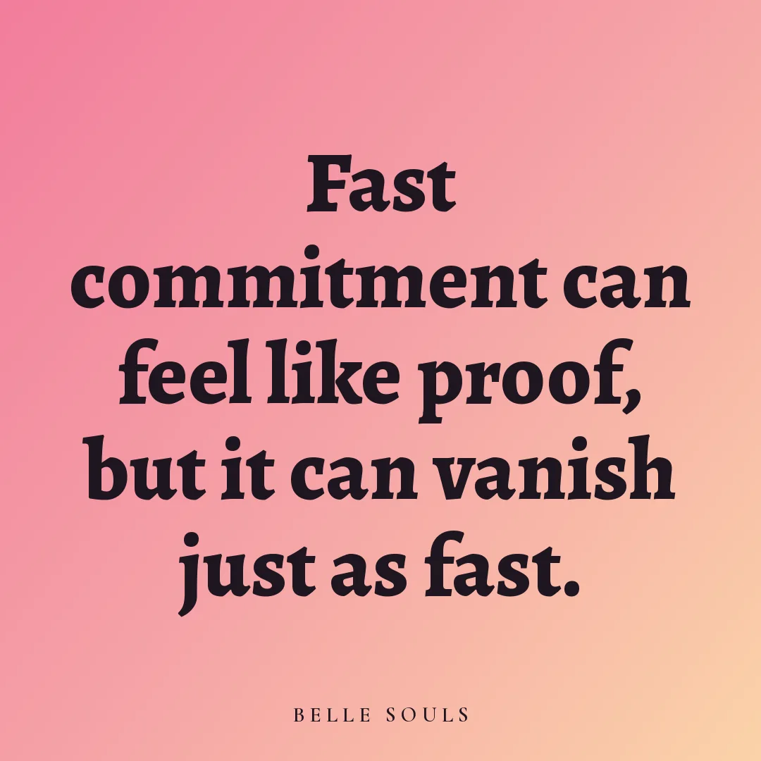 Fast commitment can feel like proof, but it can vanish just as fast.