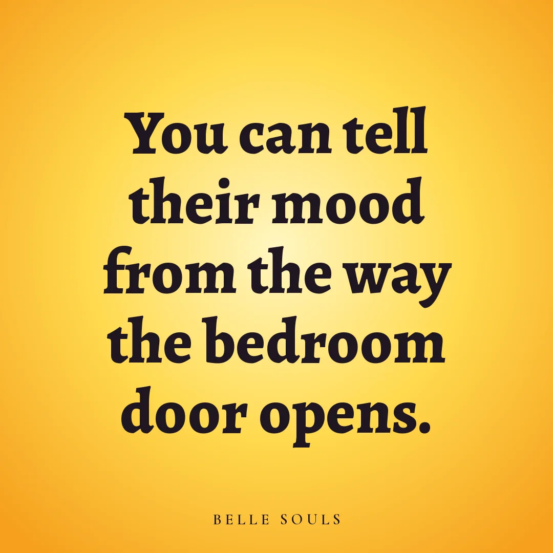 You can tell their mood from the way the bedroom door opens.