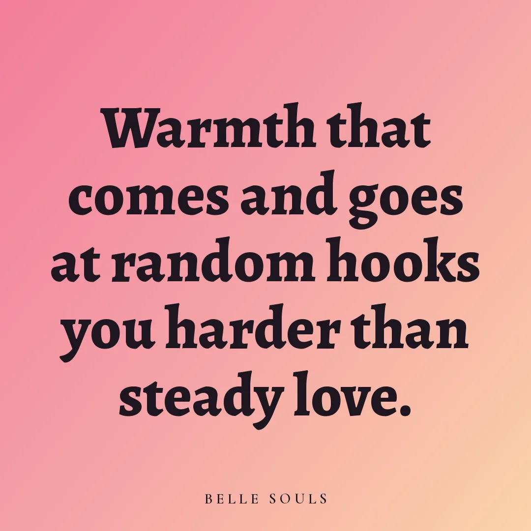 Warmth that comes and goes at random hooks you harder than steady love.