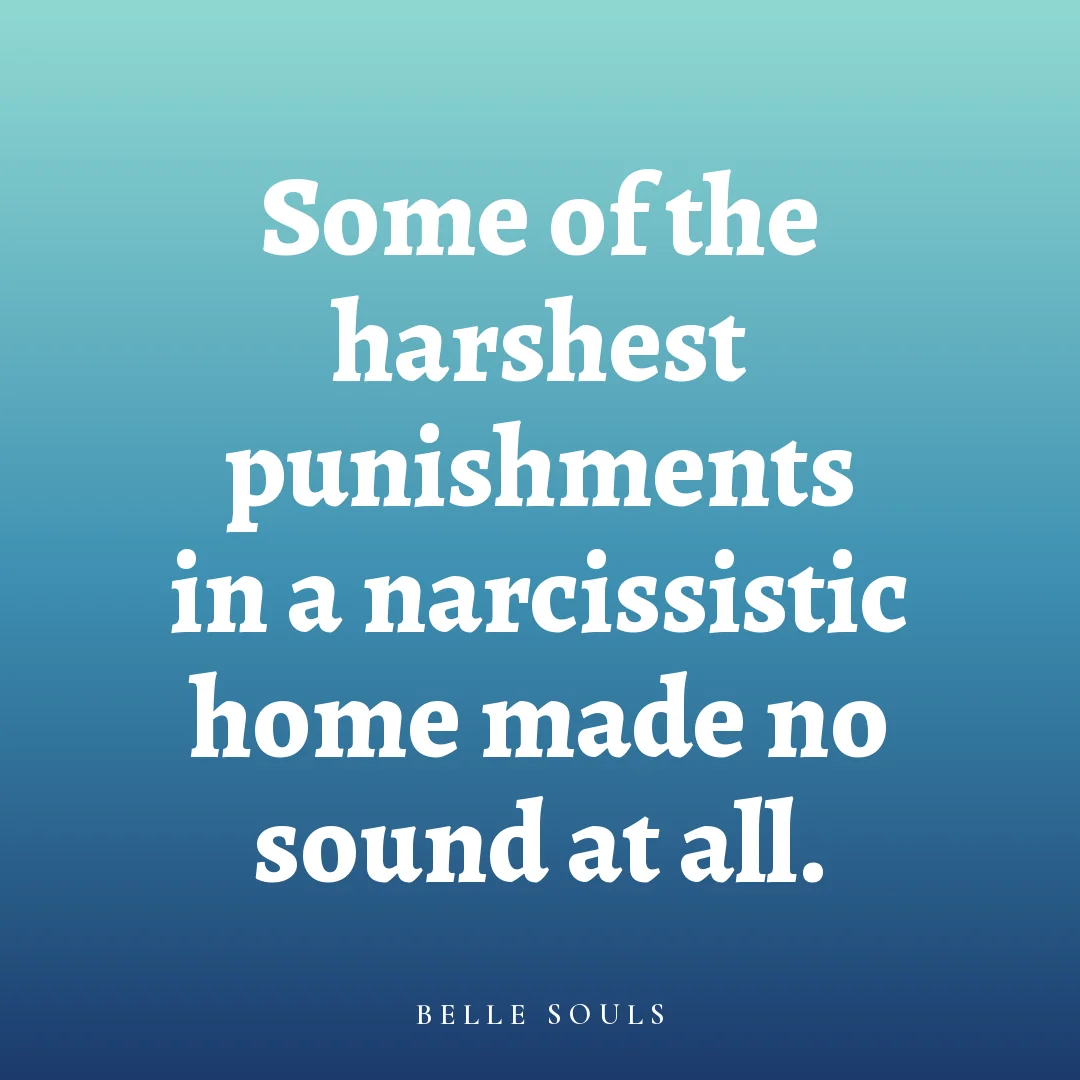 Some of the harshest punishments in a narcissistic home made no sound at all.
