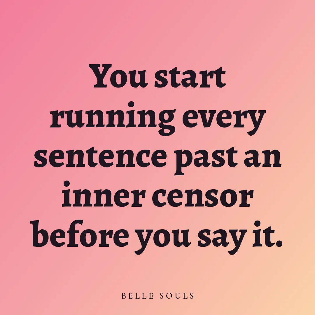 You start running every sentence past an inner censor before you say it.