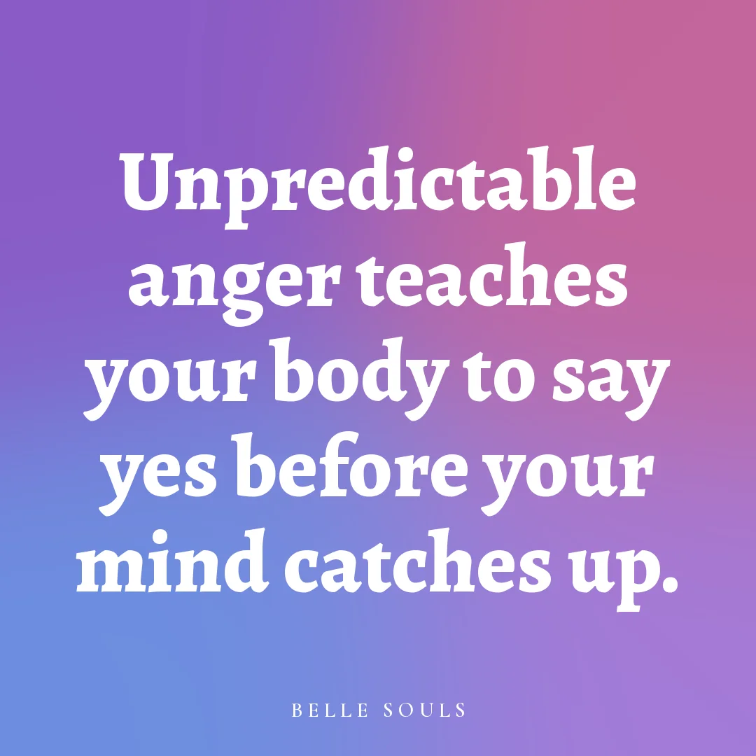 Unpredictable anger teaches your body to say yes before your mind catches up.
