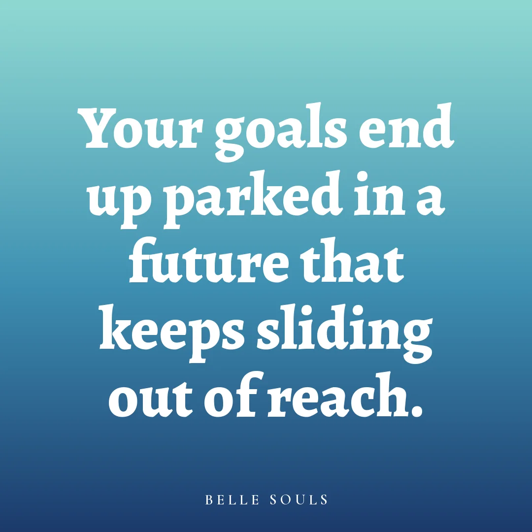 Your goals end up parked in a future that keeps sliding out of reach.