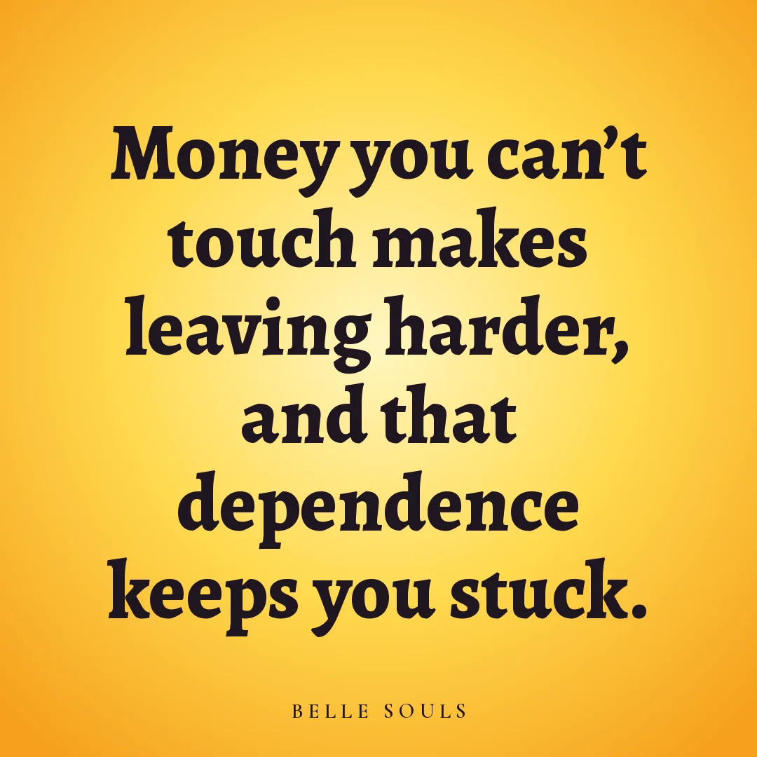 Money you can't touch makes leaving harder, and that dependence keeps you stuck.
