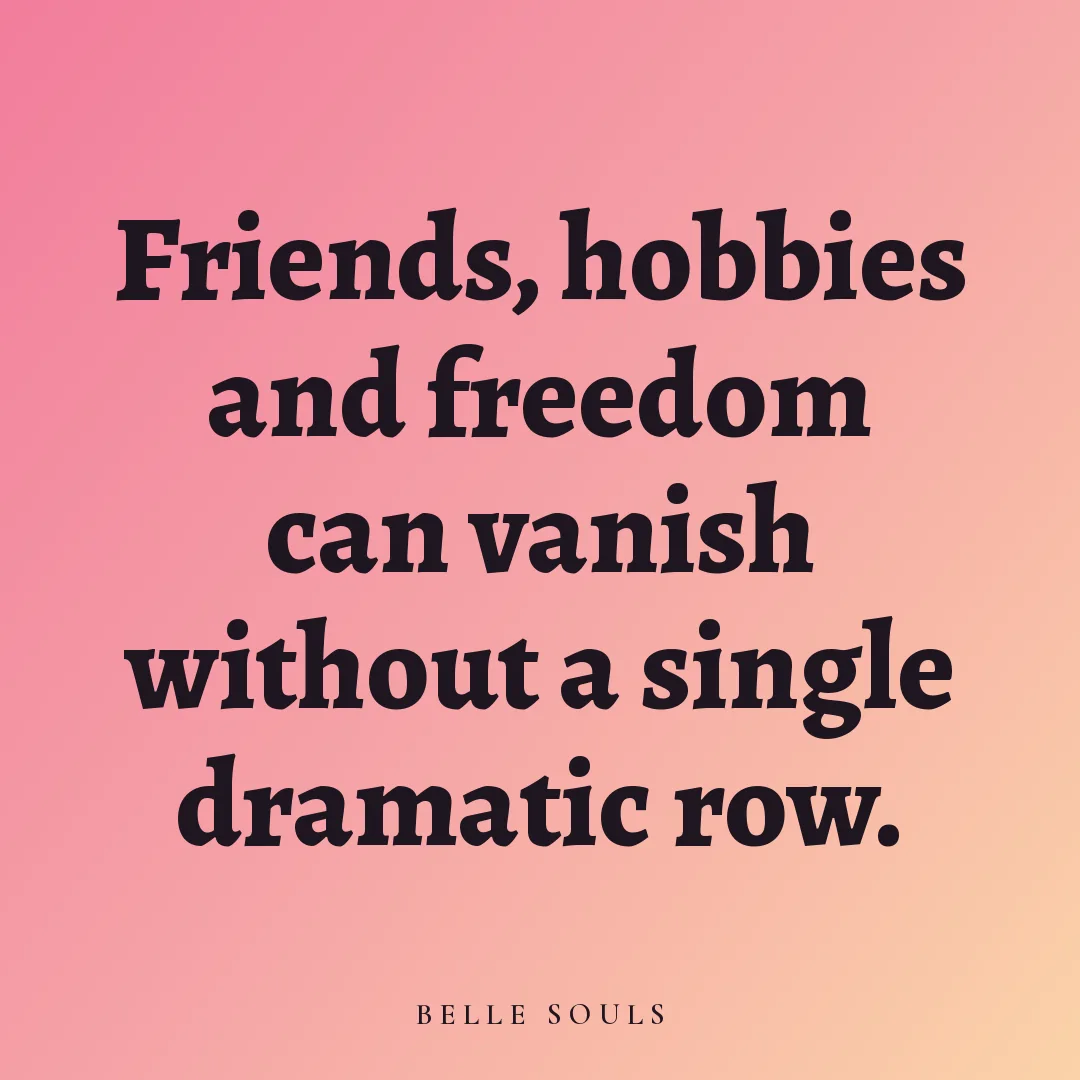 Friends, hobbies and freedom can vanish without a single dramatic row.