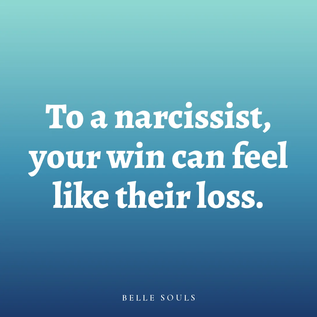 To a narcissist, your win can feel like their loss.