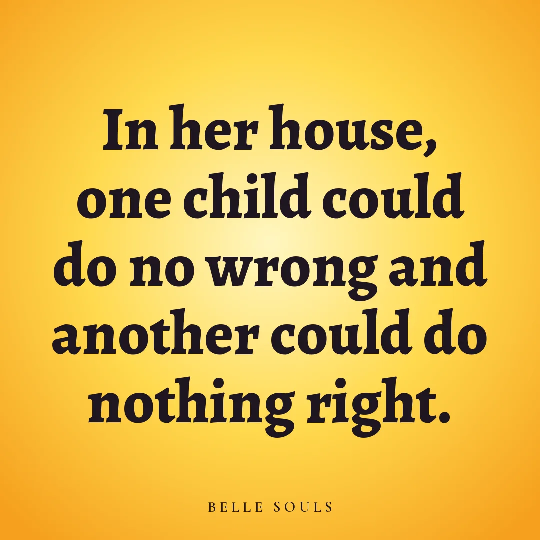 In her house, one child could do no wrong and another could do nothing right.