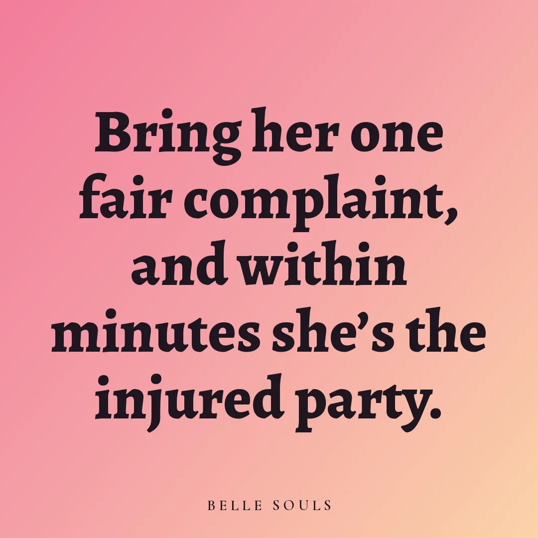 Bring her one fair complaint, and within minutes she's the injured party.
