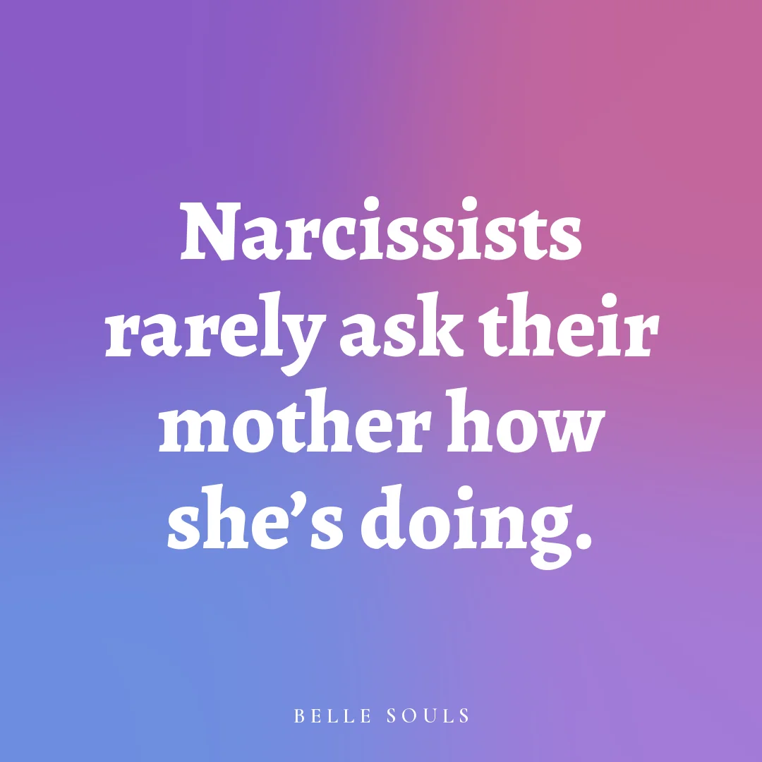 Narcissists rarely ask their mother how she's doing.