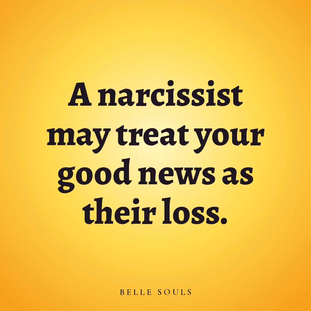 A narcissist may treat your good news as their loss.