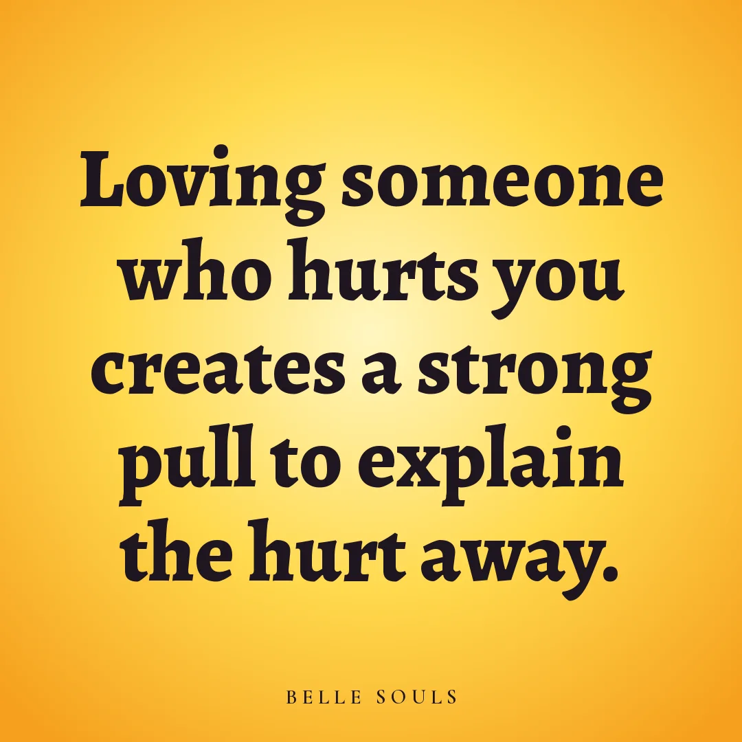 Loving someone who hurts you creates a strong pull to explain the hurt away.