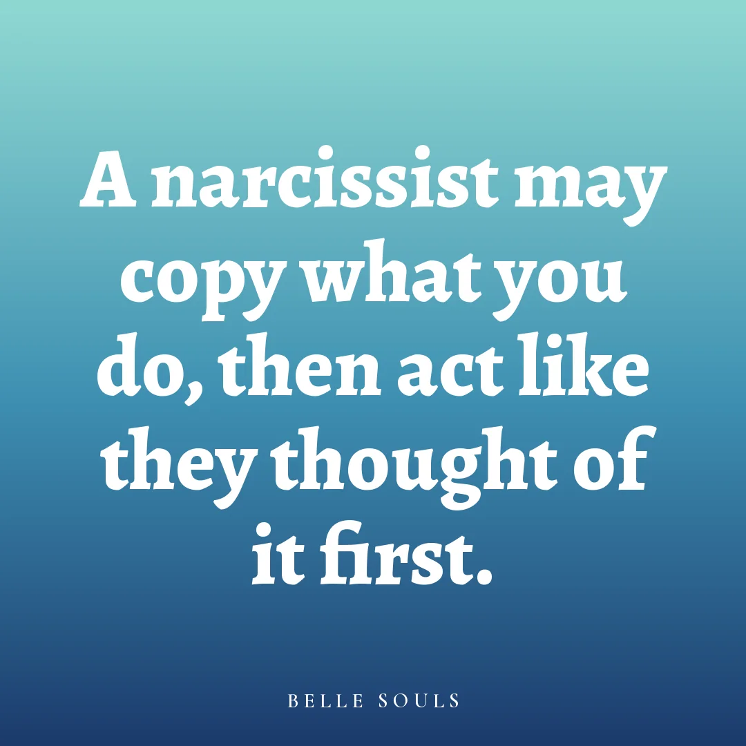 A narcissist may copy what you do, then act like they thought of it first.