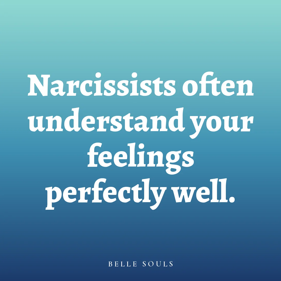 Narcissists often understand your feelings perfectly well.
