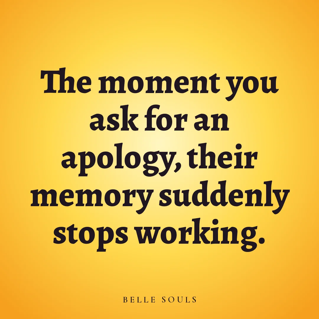 The moment you ask for an apology, their memory suddenly stops working.