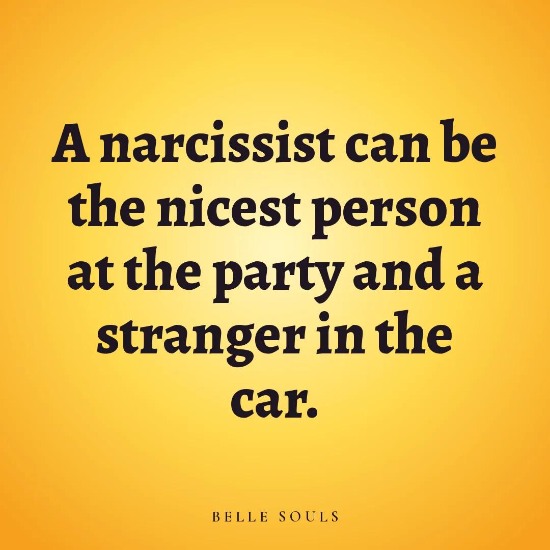 A narcissist can be the nicest person at the party and a stranger in the car.