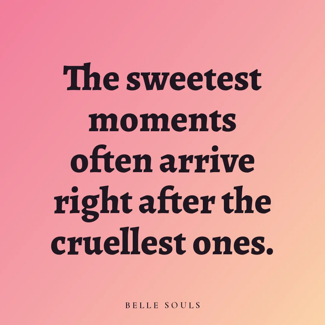The sweetest moments often arrive right after the cruellest ones.