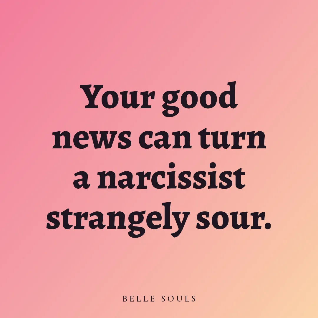Your good news can turn a narcissist strangely sour.