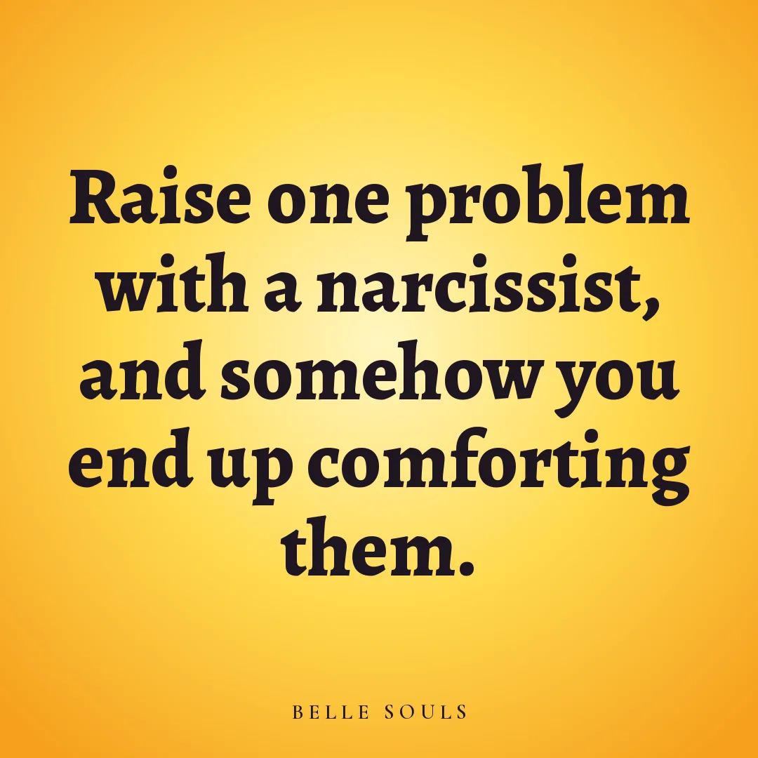 Raise one problem with a narcissist, and somehow you end up comforting them.