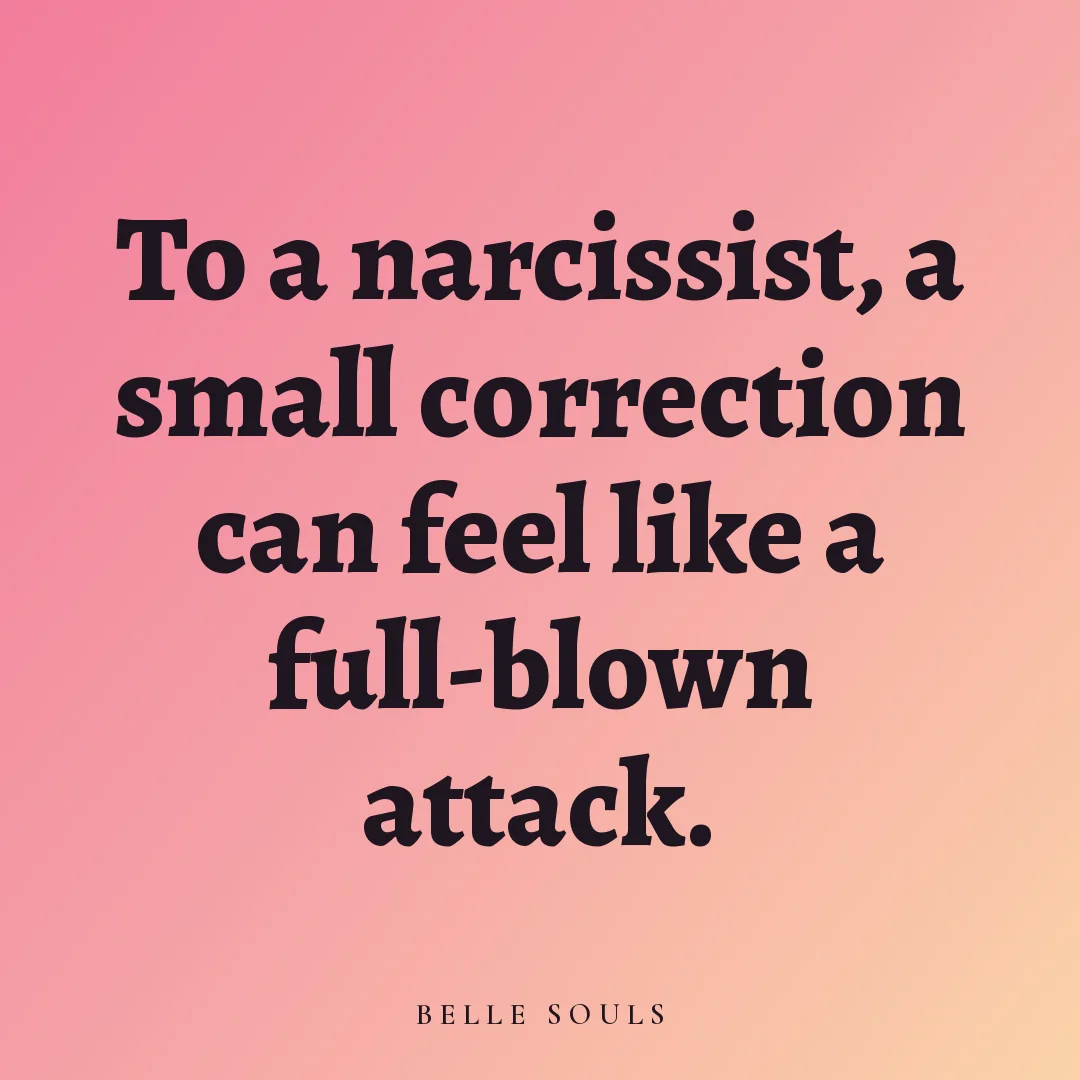 To a narcissist, a small correction can feel like a full-blown attack.