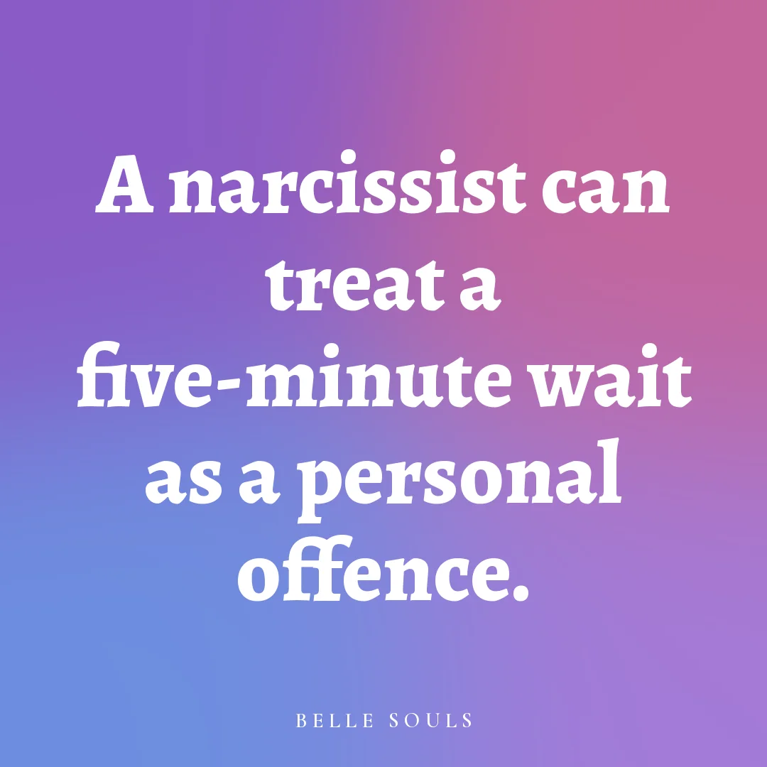 A narcissist can treat a five-minute wait as a personal offence.