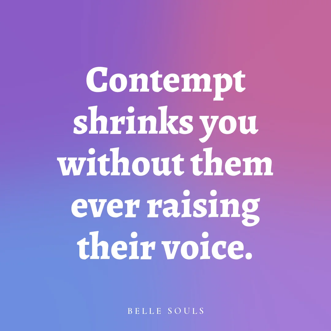 Contempt shrinks you without them ever raising their voice.