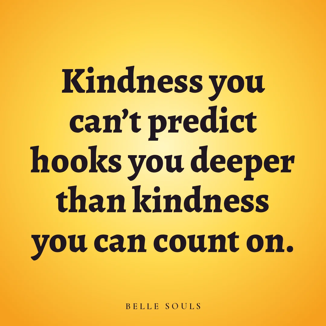 Kindness you can't predict hooks you deeper than kindness you can count on.