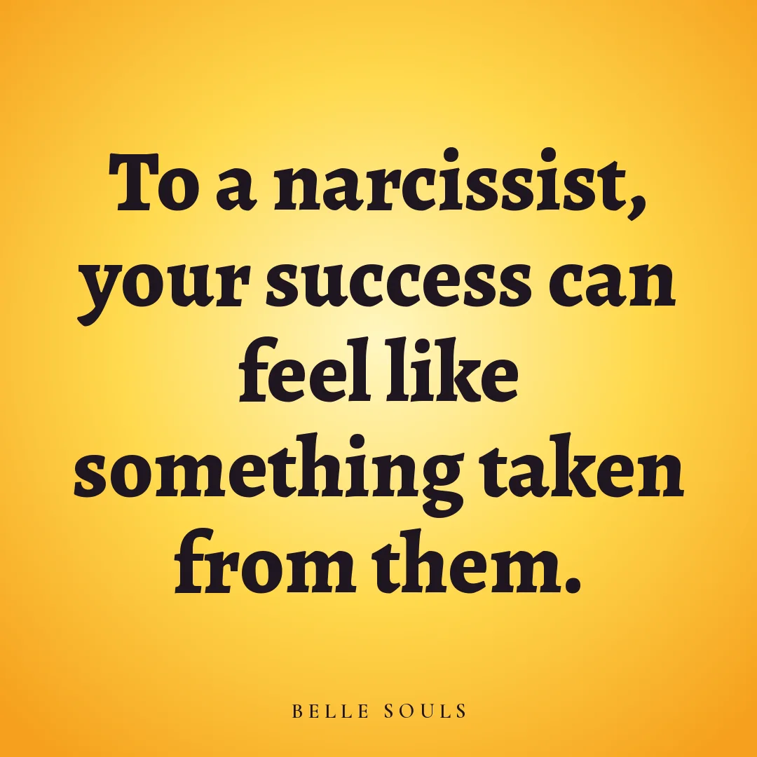 To a narcissist, your success can feel like something taken from them.