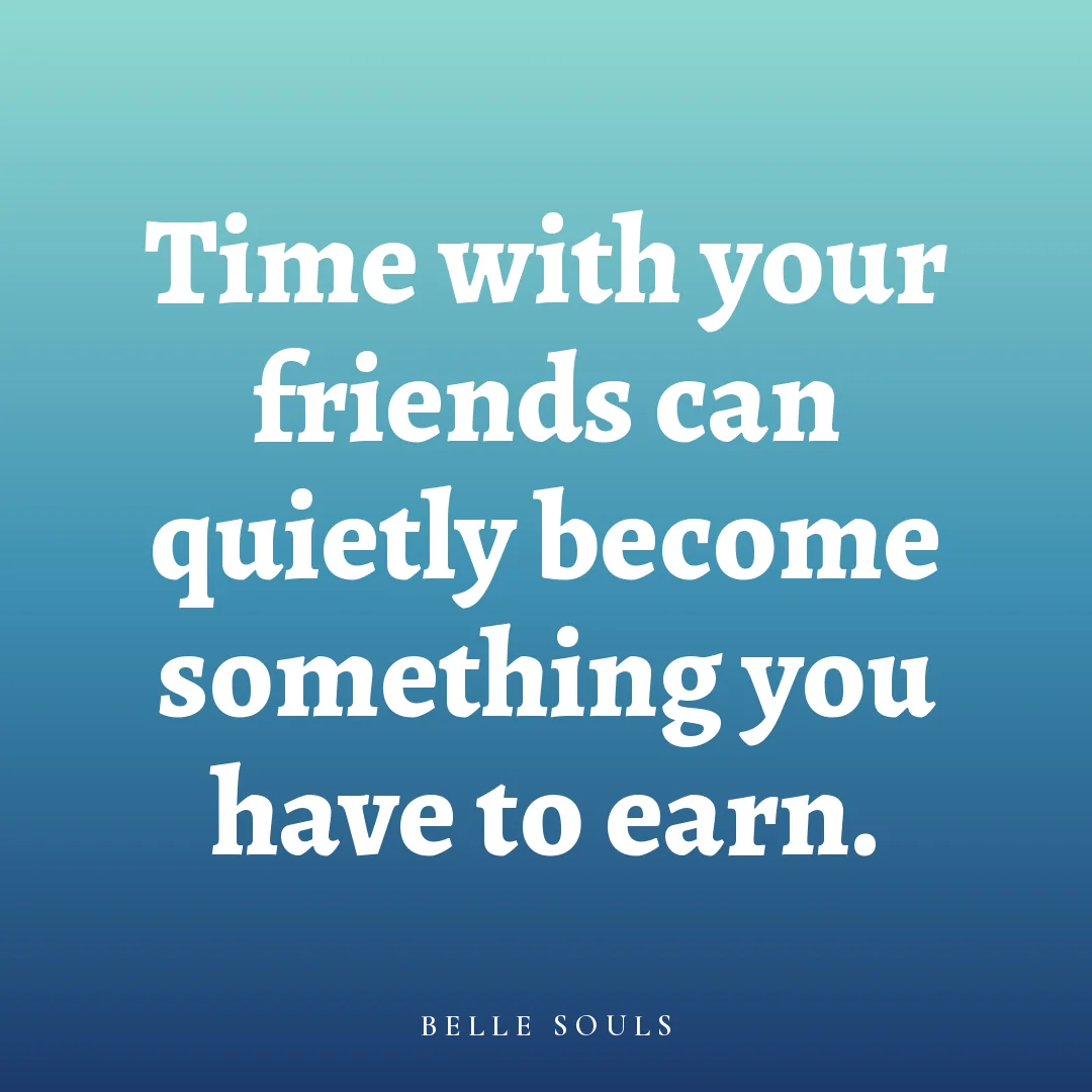 Time with your friends can quietly become something you have to earn.