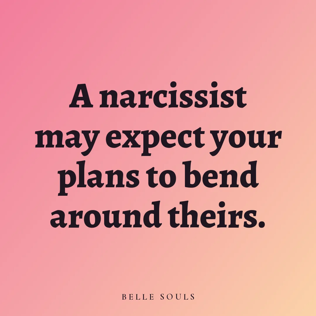 A narcissist may expect your plans to bend around theirs.