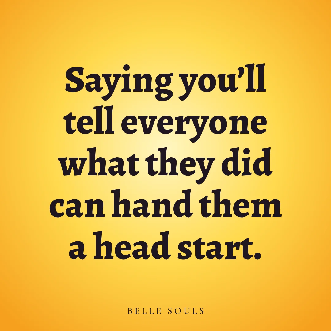 Saying you'll tell everyone what they did can hand them a head start.