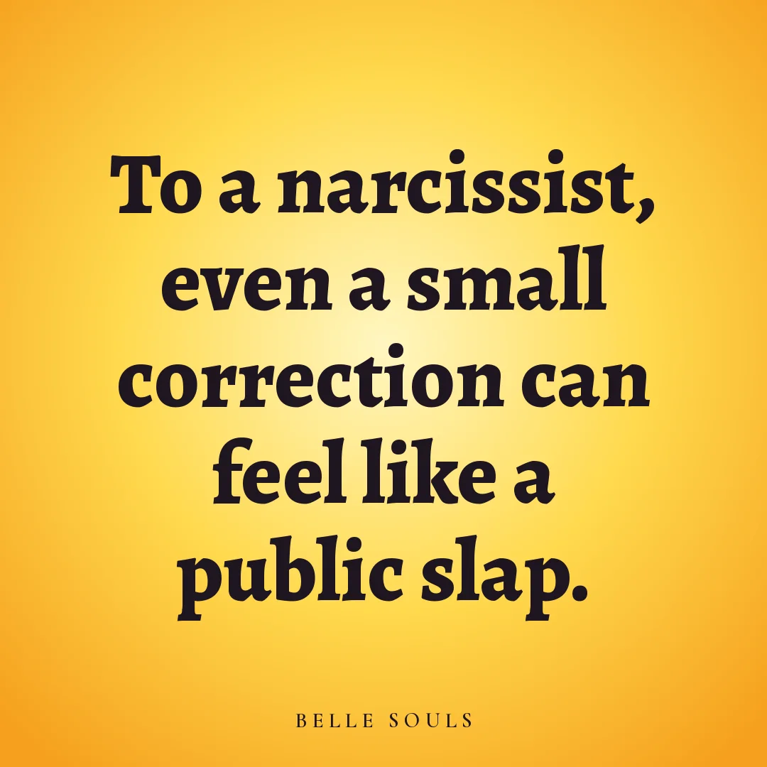 To a narcissist, even a small correction can feel like a public slap.