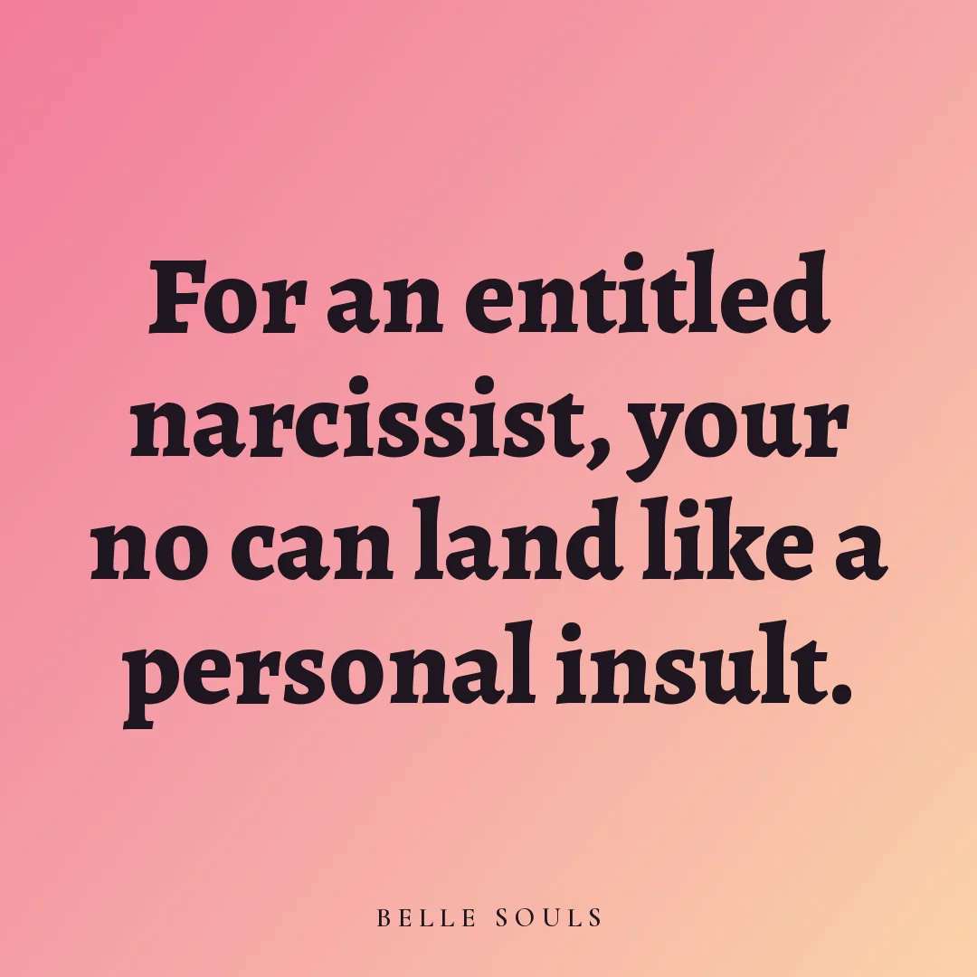 For an entitled narcissist, your no can land like a personal insult.