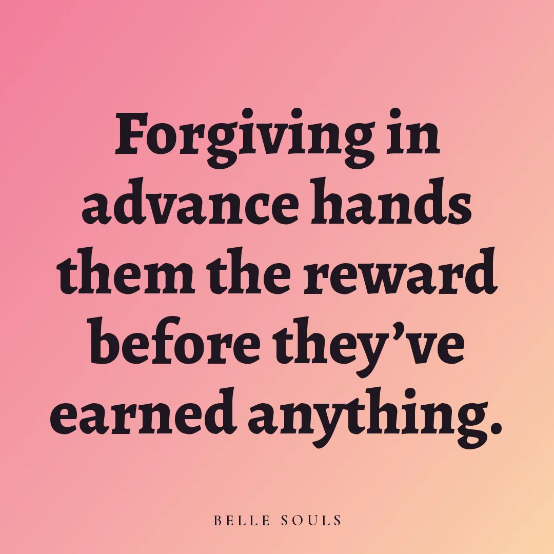 Forgiving in advance hands them the reward before they've earned anything.