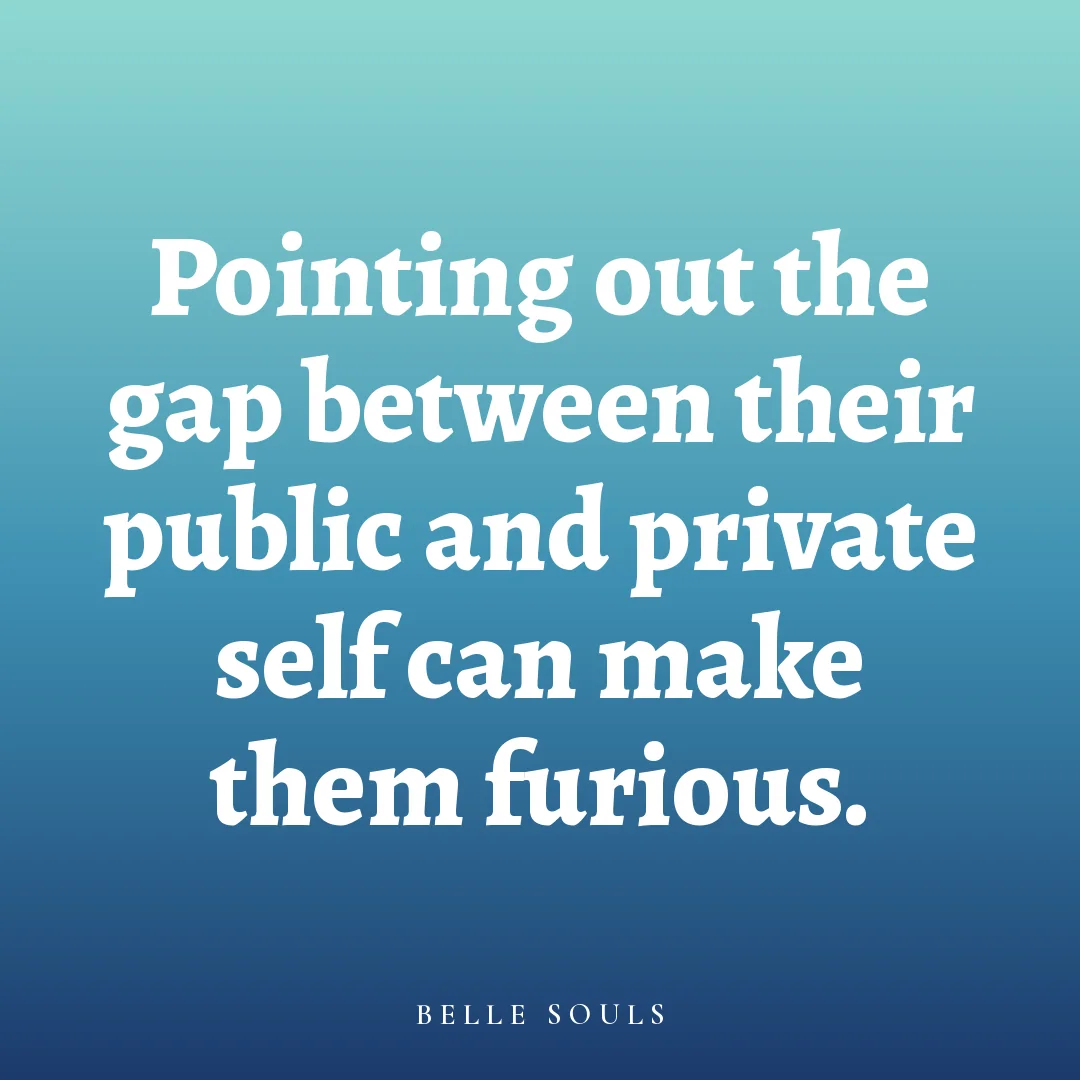 Pointing out the gap between their public and private self can make them furious.