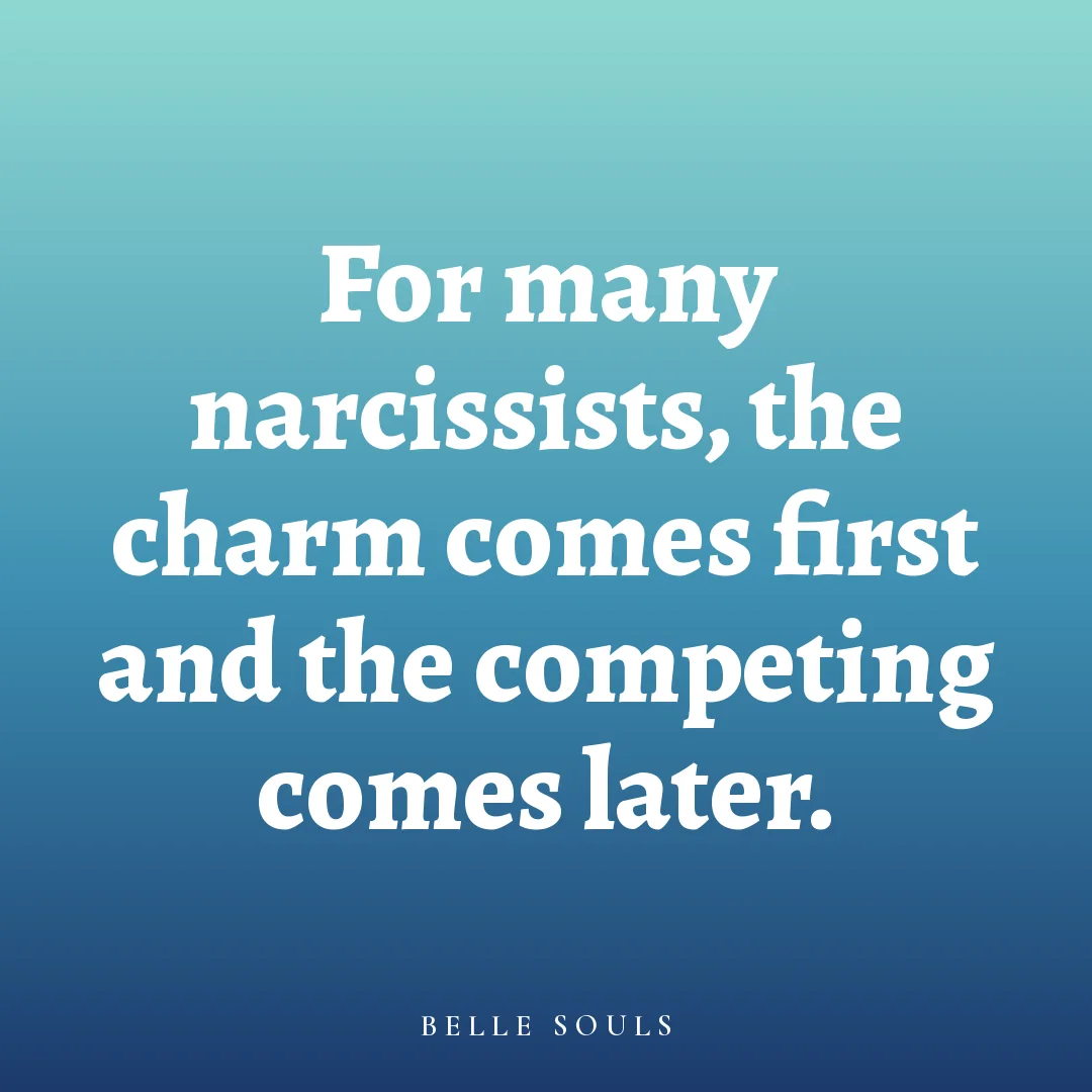 For many narcissists, the charm comes first and the competing comes later.