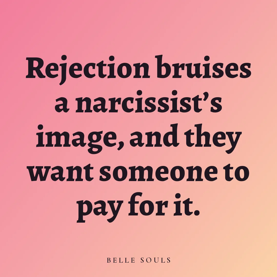 Rejection bruises a narcissist's image, and they want someone to pay for it.