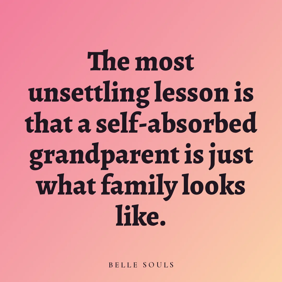 The most unsettling lesson is that a self-absorbed grandparent is just what family looks like.