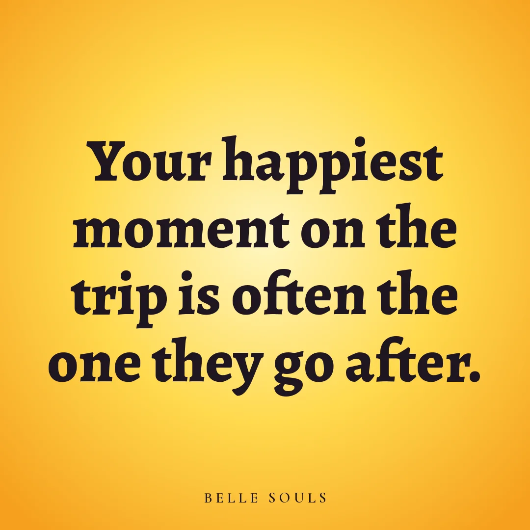Your happiest moment on the trip is often the one they go after.
