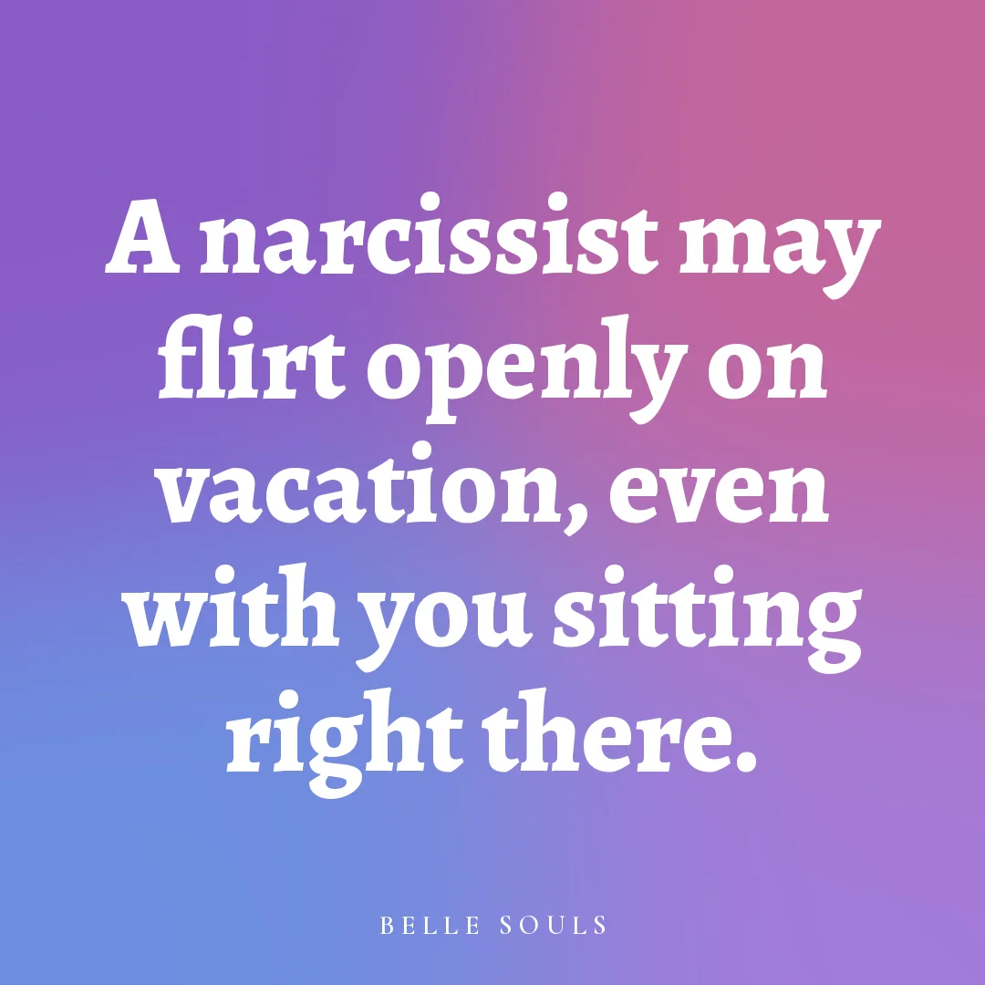 A narcissist may flirt openly on vacation, even with you sitting right there.