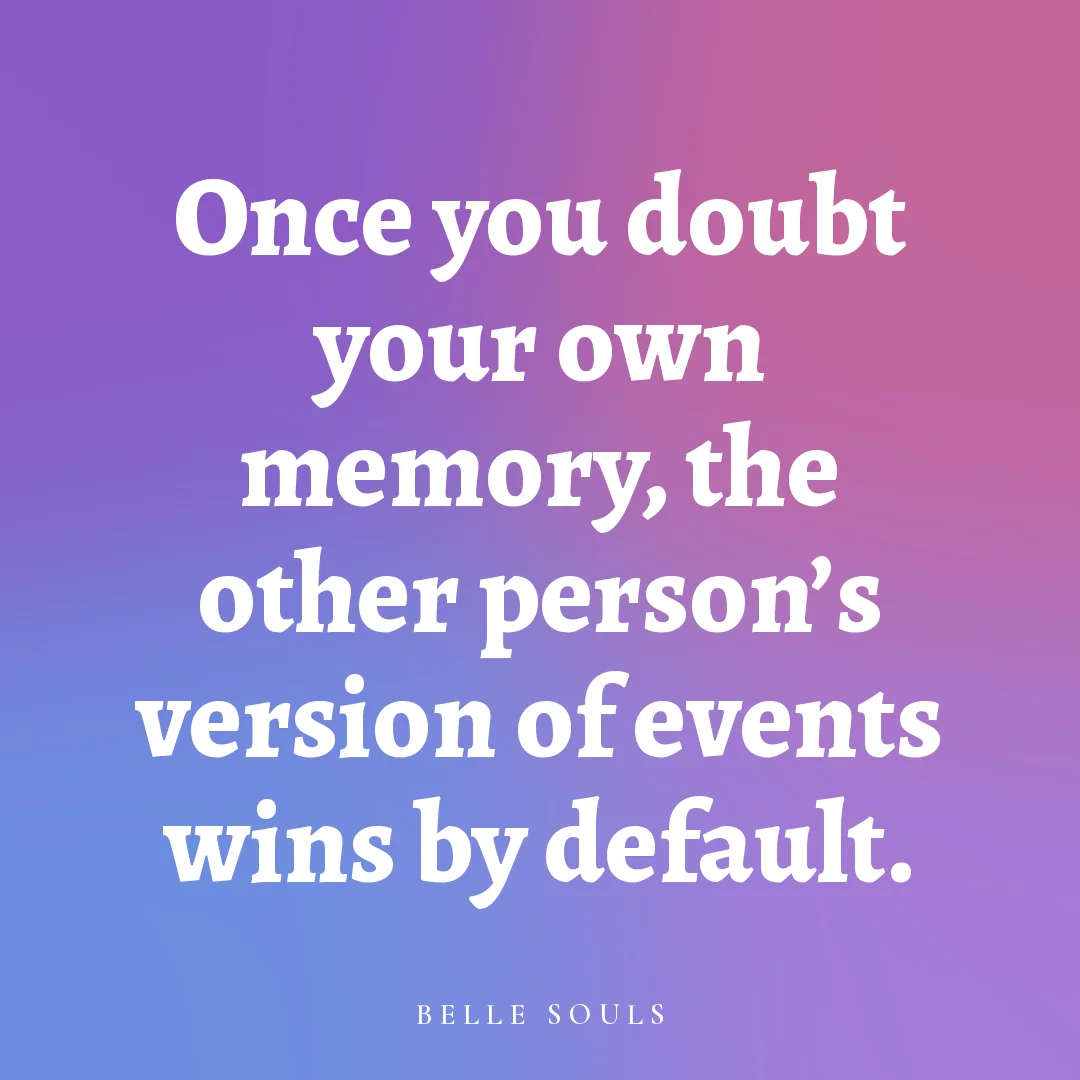 Once you doubt your own memory, the other person's version of events wins by default.