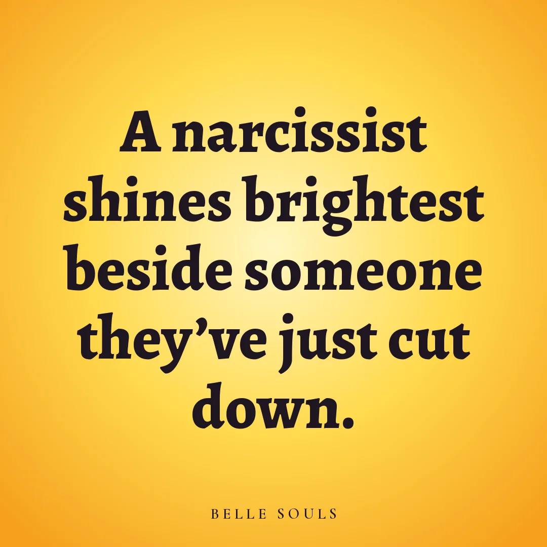 A narcissist shines brightest beside someone they've just cut down.
