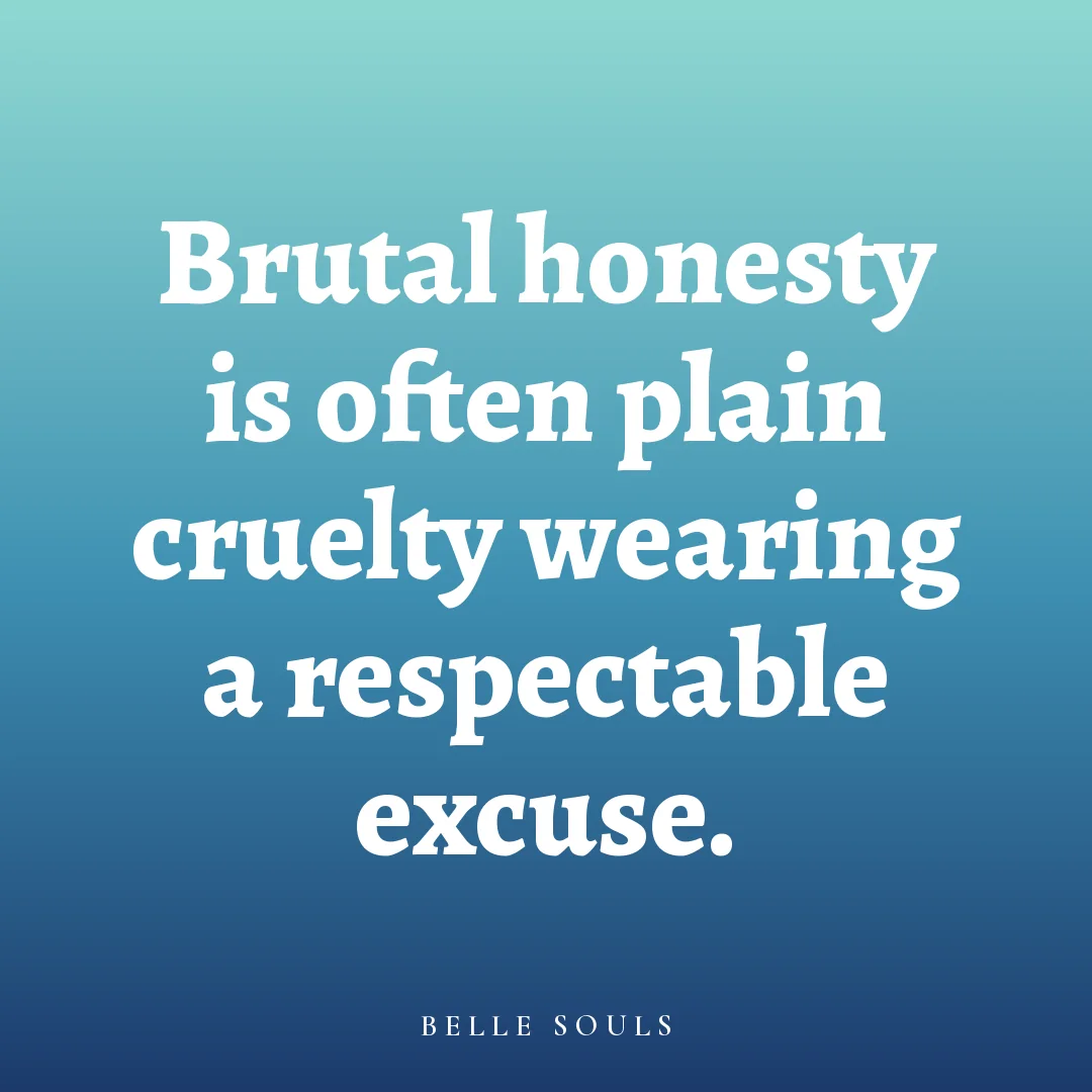 Brutal honesty is often plain cruelty wearing a respectable excuse.