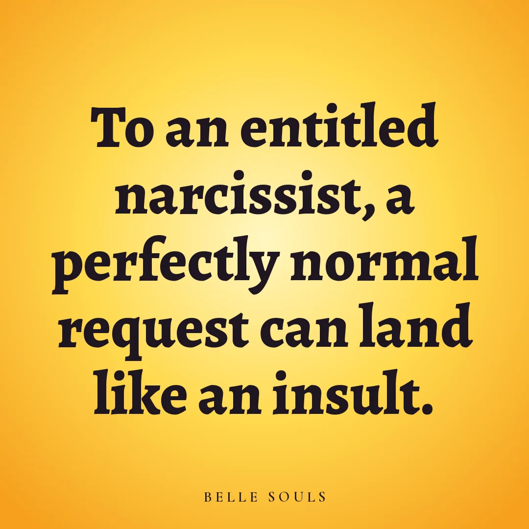 To an entitled narcissist, a perfectly normal request can land like an insult.